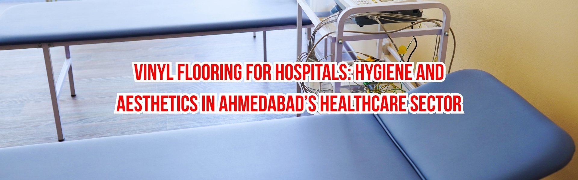 Vinyl Flooring for Hospitals: Hygiene and Aesthetics in Ahmedabad’s Healthcare Sector