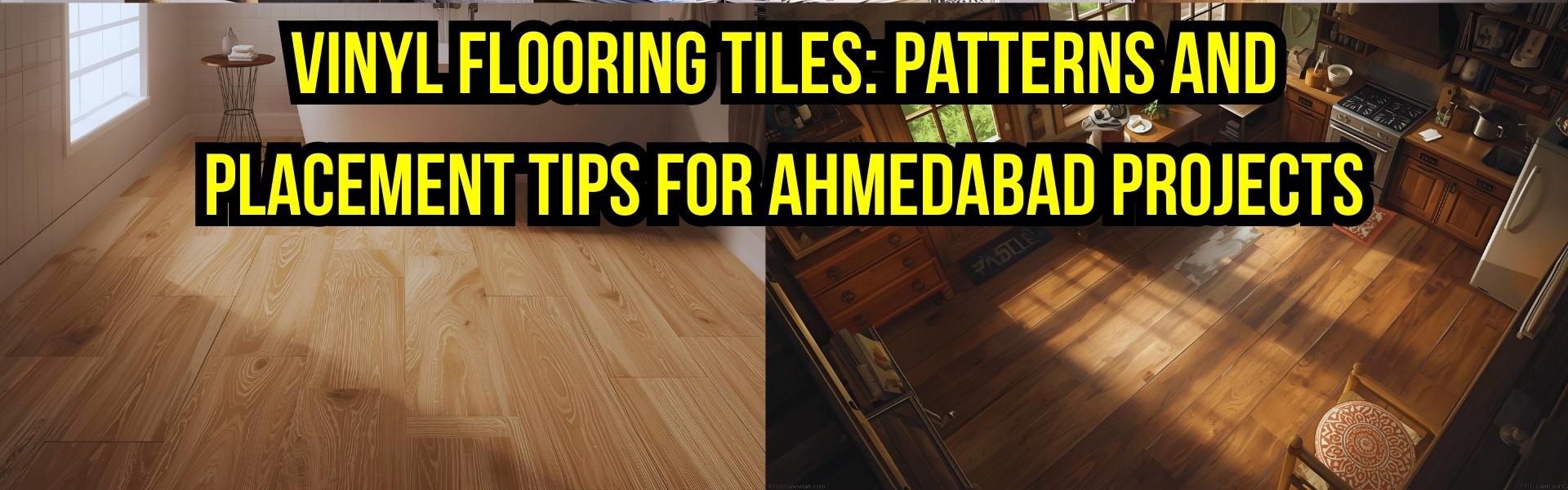 Vinyl Flooring Tiles: Patterns and Placement Tips for Projects in Ahmedabad